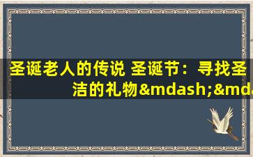圣诞老人的传说 圣诞节：寻找圣洁的礼物——与圣诞老人共度美好时光